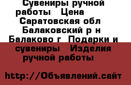 Сувениры ручной работы › Цена ­ 500 - Саратовская обл., Балаковский р-н, Балаково г. Подарки и сувениры » Изделия ручной работы   